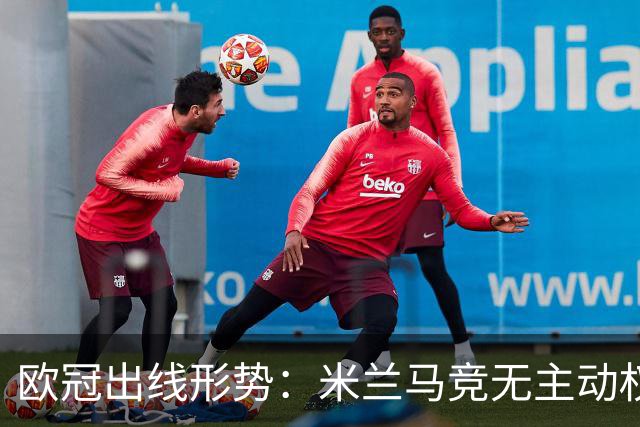 欧冠出线形势：米兰马竞无主动权 巴萨岌岌可危